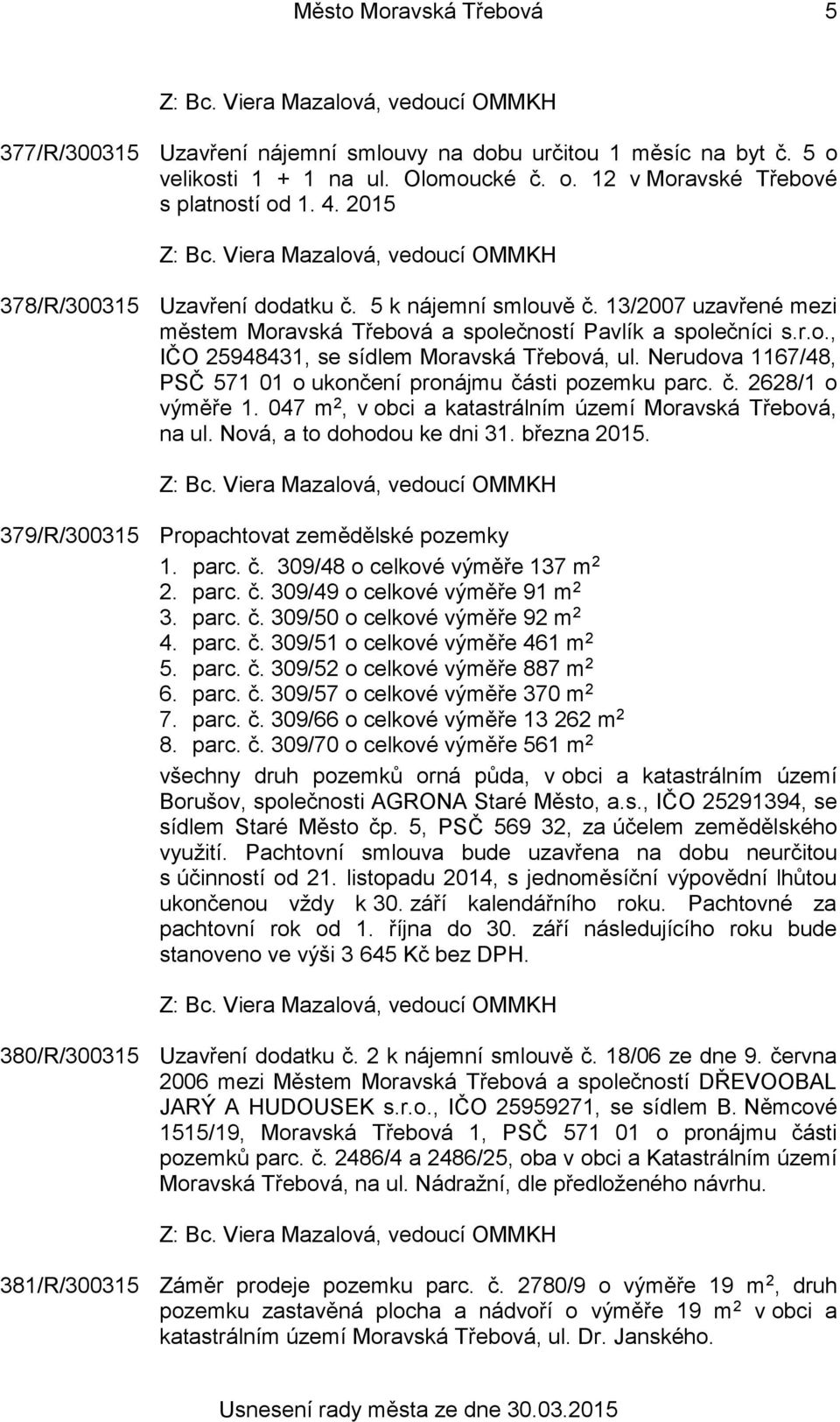 Nerudova 1167/48, PSČ 571 01 o ukončení pronájmu části pozemku parc. č. 2628/1 o výměře 1. 047 m 2, v obci a katastrálním území Moravská Třebová, na ul. Nová, a to dohodou ke dni 31. března 2015.