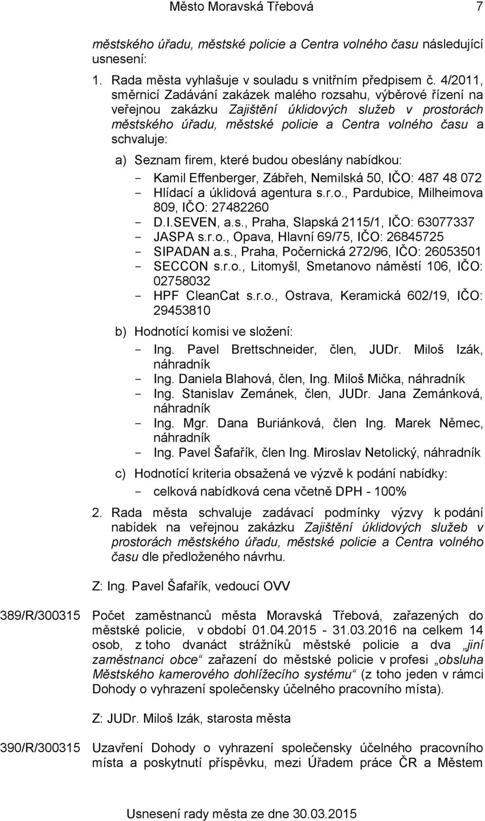 Seznam firem, které budou obeslány nabídkou: Kamil Effenberger, Zábřeh, Nemilská 50, IČO: 487 48 072 Hlídací a úklidová agentura s.r.o., Pardubice, Milheimova 809, IČO: 27482260 D.I.SEVEN, a.s., Praha, Slapská 2115/1, IČO: 63077337 JASPA s.