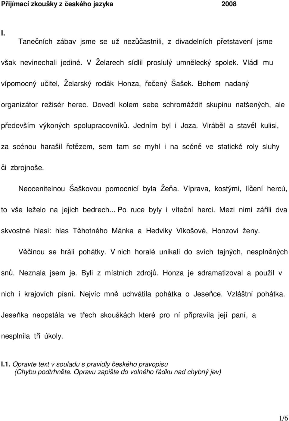 Jedním byl i Joza. Viráběl a stavěl kulisi, za scénou harašil řetězem, sem tam se myhl i na scéně ve statické roly sluhy či zbrojnoše. Neocenitelnou Šaškovou pomocnicí byla Žeňa.