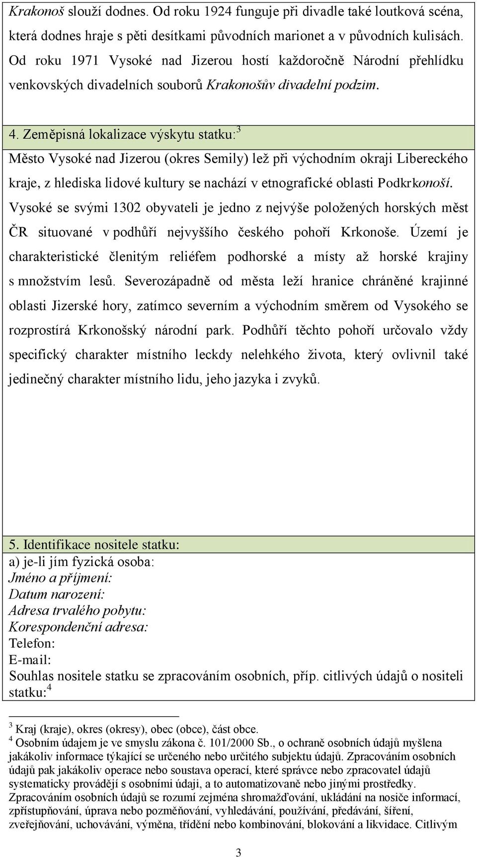 Zeměpisná lokalizace výskytu statku: 3 Město Vysoké nad Jizerou (okres Semily) lež při východním okraji Libereckého kraje, z hlediska lidové kultury se nachází v etnografické oblasti Podkrkonoší.