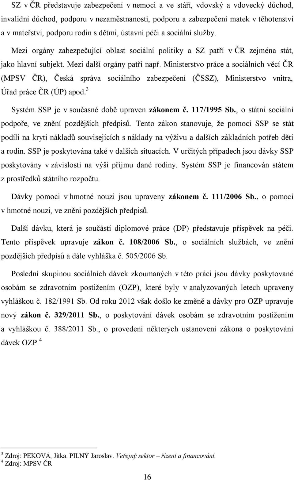 Ministerstvo práce a sociálních věcí ČR (MPSV ČR), Česká správa sociálního zabezpečení (ČSSZ), Ministerstvo vnitra, Úřad práce ČR (ÚP) apod. 3 Systém SSP je v současné době upraven zákonem č.