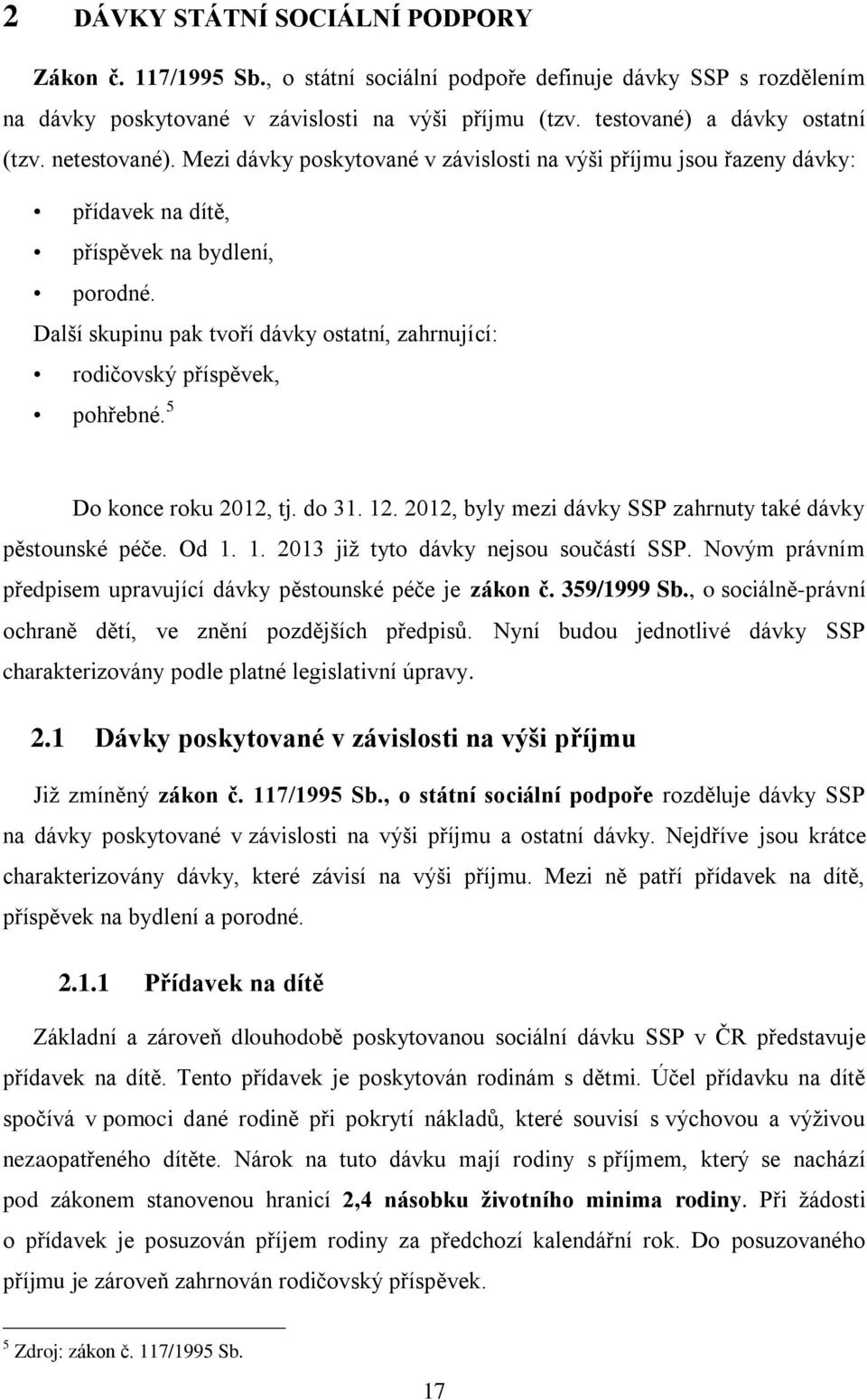 Další skupinu pak tvoří dávky ostatní, zahrnující: rodičovský příspěvek, pohřebné. 5 Do konce roku 2012, tj. do 31. 12. 2012, byly mezi dávky SSP zahrnuty také dávky pěstounské péče. Od 1. 1. 2013 již tyto dávky nejsou součástí SSP.