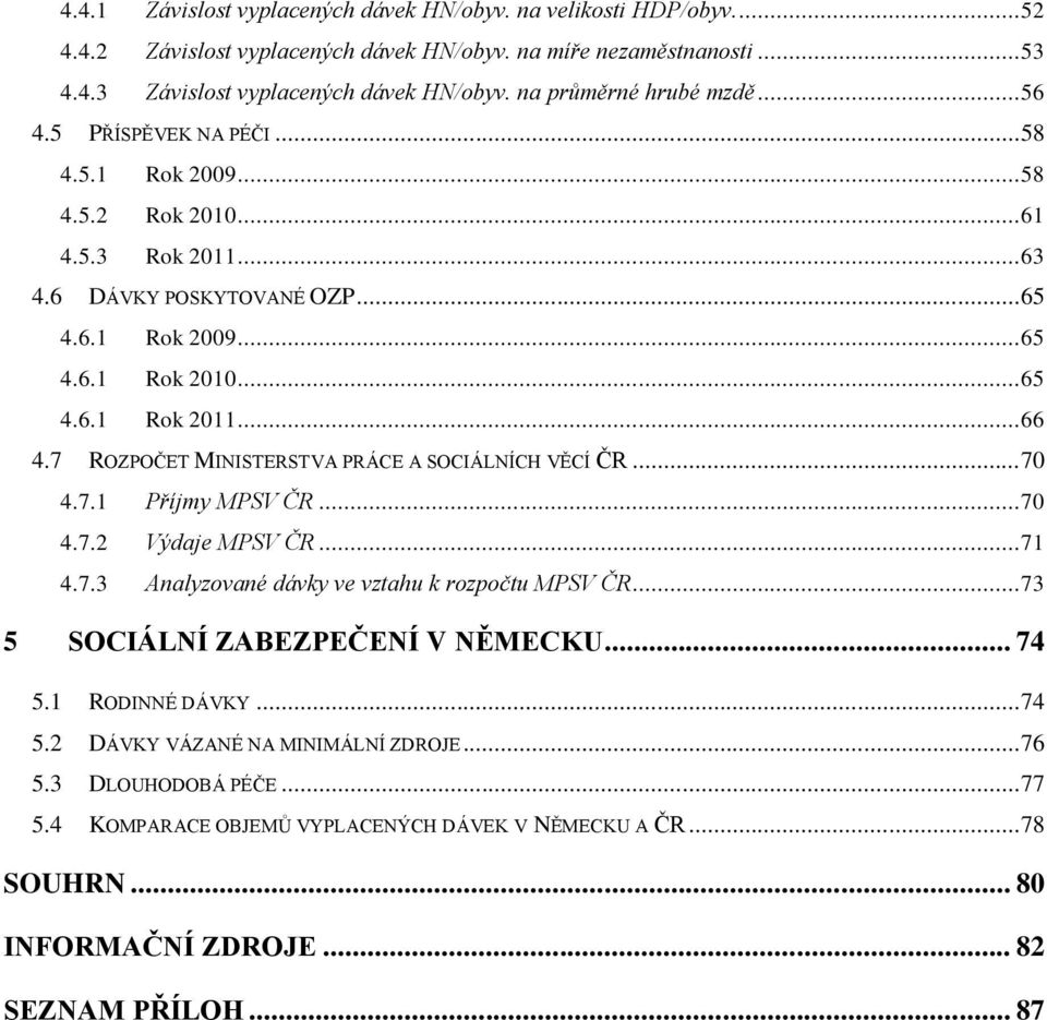 .. 66 4.7 ROZPOČET MINISTERSTVA PRÁCE A SOCIÁLNÍCH VĚCÍ ČR... 70 4.7.1 Příjmy MPSV ČR... 70 4.7.2 Výdaje MPSV ČR... 71 4.7.3 Analyzované dávky ve vztahu k rozpočtu MPSV ČR.