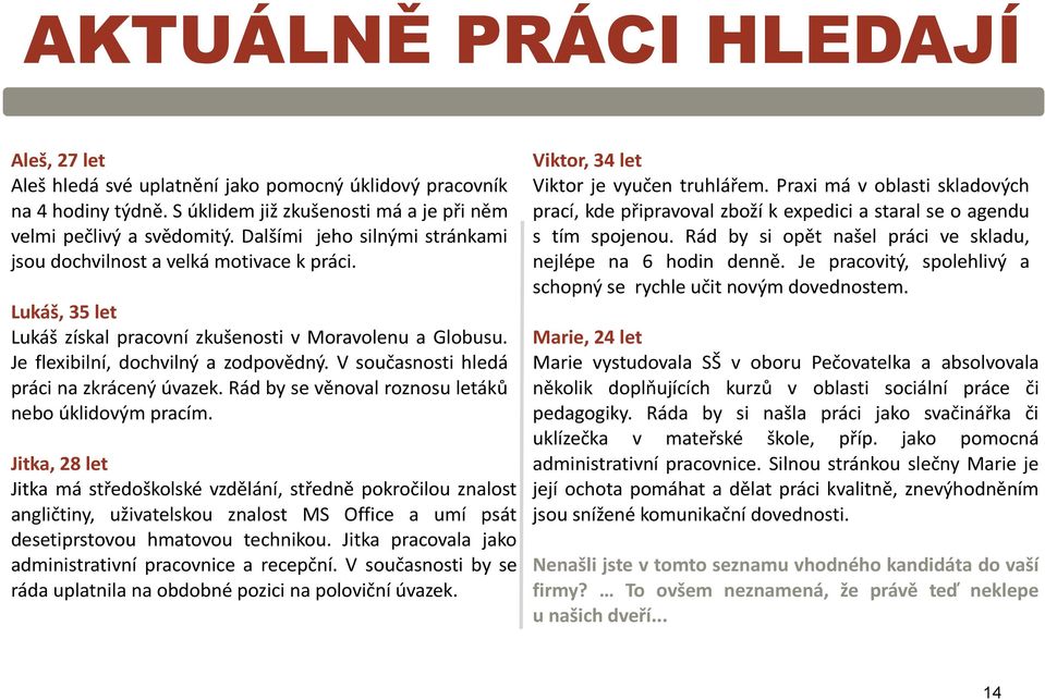 V současnosti hledá práci na zkrácený úvazek. Rád by se věnoval roznosu letáků nebo úklidovým pracím.