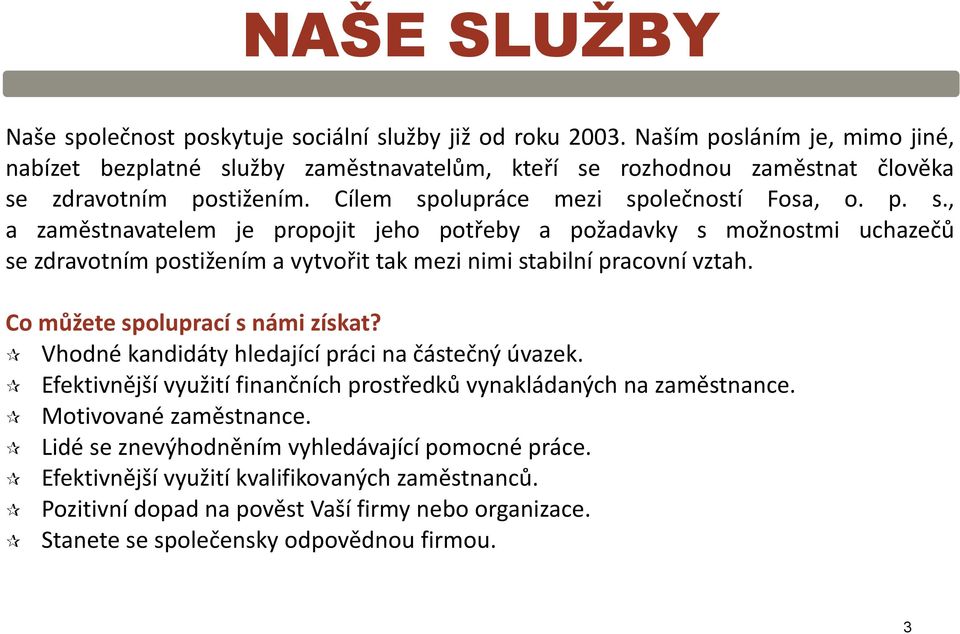 užby zaměstnavatelům, kteří se rozhodnou zaměstnat člověka se zdravotním postižením. Cílem spolupráce mezi společností Fosa, o. p. s., a zaměstnavatelem je propojit jeho potřeby a požadavky s možnostmi uchazečů se zdravotním postižením a vytvořit tak mezi nimi stabilní pracovní vztah.