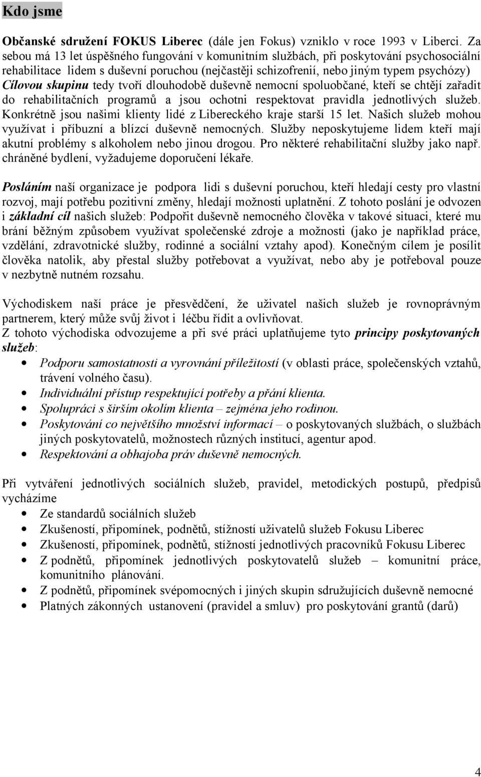 tedy tvoří dlouhodobě duševně nemocní spoluobčané, kteří se chtějí zařadit do rehabilitačních programů a jsou ochotni respektovat pravidla jednotlivých služeb.