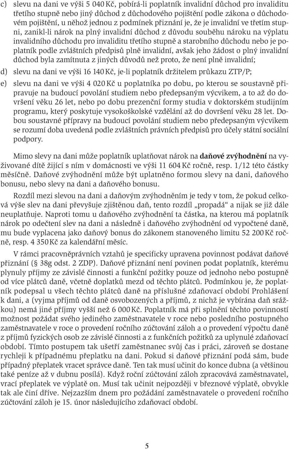 důchodu nebo je poplatník podle zvláštních předpisů plně invalidní, avšak jeho žádost o plný invalidní důchod byla zamítnuta z jiných důvodů než proto, že není plně invalidní; d) slevu na dani ve