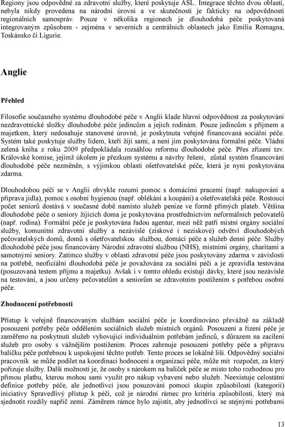 Pouze v několika regionech je dlouhodobá péče poskytovaná integrovaným způsobem - zejména v severních a centrálních oblastech jako Emilia Romagna, Toskánsko či Ligurie.