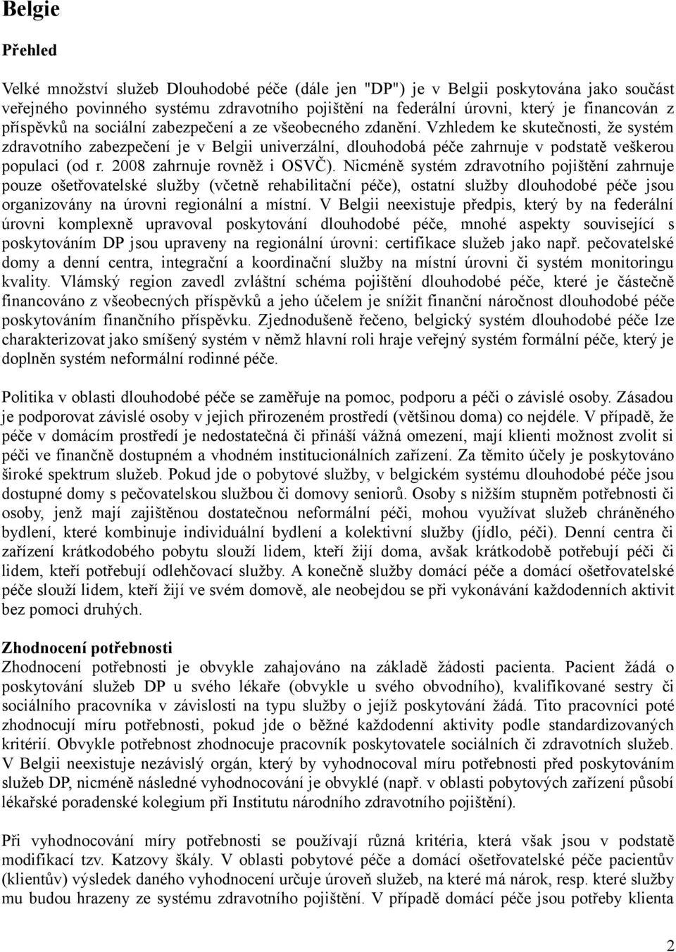 Vzhledem ke skutečnosti, že systém zdravotního zabezpečení je v Belgii univerzální, dlouhodobá péče zahrnuje v podstatě veškerou populaci (od r. 2008 zahrnuje rovněž i OSVČ).