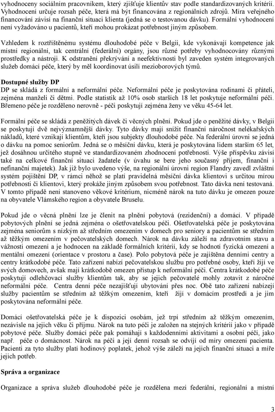 Vzhledem k roztříštěnému systému dlouhodobé péče v Belgii, kde vykonávají kompetence jak místní regionální, tak centrální (federální) orgány, jsou různé potřeby vyhodnocovány různými prostředky a