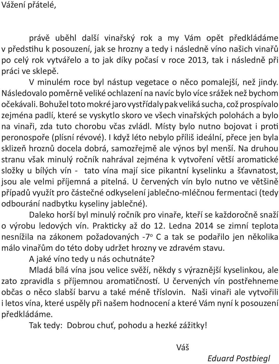 Bohužel toto mokré jaro vystřídaly pak veliká sucha, což prospívalo zejména padlí, které se vyskytlo skoro ve všech vinařských polohách a bylo na vinaři, zda tuto chorobu včas zvládl.