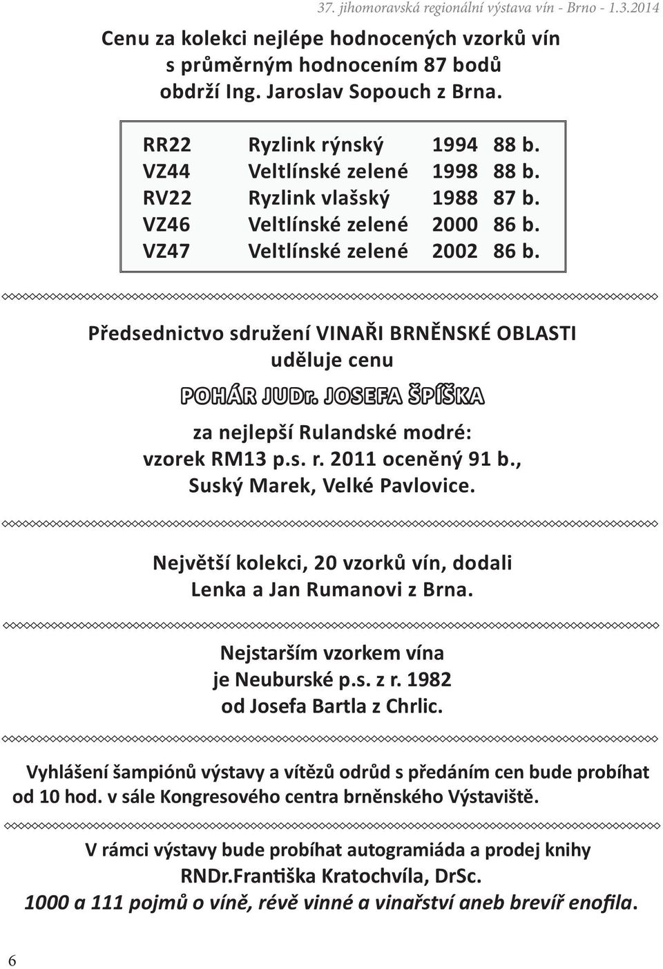 JOSEFA ŠPÍŠKA za nejlepší Rulandské modré: vzorek RM13 p.s. r. 2011 oceněný 91 b., Suský Marek, Velké Pavlovice. Největší kolekci, 20 vzorků vín, dodali Lenka a Jan Rumanovi z Brna.