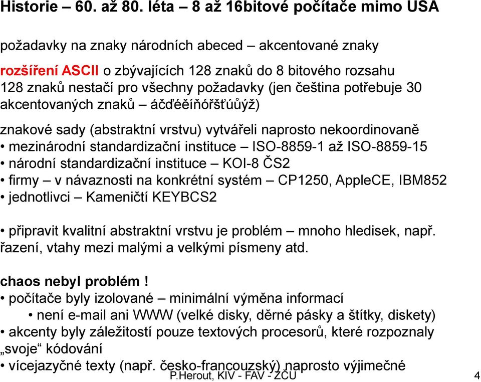 čeština potřebuje 30 akcentovaných znaků áčďéěíňóřšťúůýţ) znakové sady (abstraktní vrstvu) vytvářeli naprosto nekoordinovaně mezinárodní standardizační instituce ISO-8859-1 aţ ISO-8859-15 národní