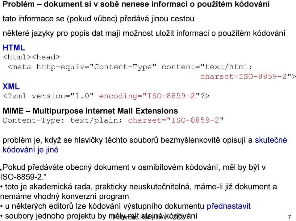 > MIME Multipurpose Internet Mail Extensions Content-Type: text/plain; charset="iso-8859-2" problém je, kdyţ se hlavičky těchto souborů bezmyšlenkovitě opisují a skutečné kódování je jiné Pokud