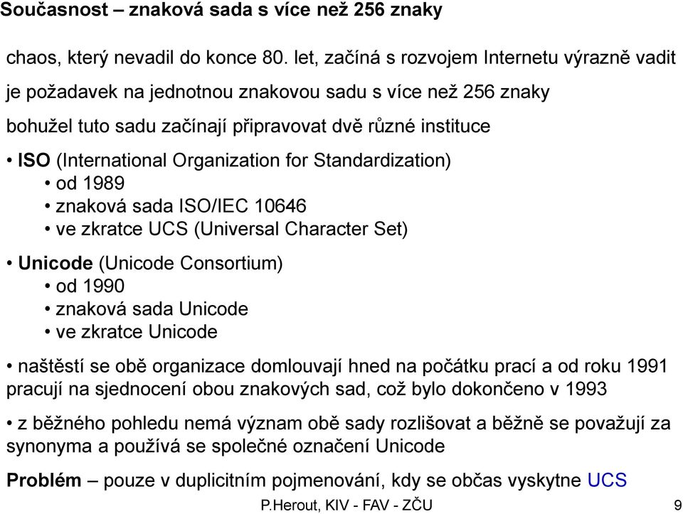 Organization for Standardization) od 1989 znaková sada ISO/IEC 10646 ve zkratce UCS (Universal Character Set) Unicode (Unicode Consortium) od 1990 znaková sada Unicode ve zkratce Unicode naštěstí