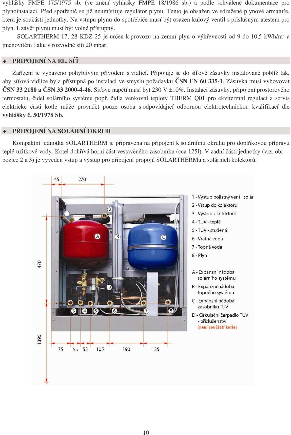 Uzávěr plynu musí být volně přístupný. SOLARTHERM 17, 28 KDZ 25 je určen k provozu na zemní plyn o výhřevnosti od 9 do 10,5 kwh/m 3 a jmenovitém tlaku v rozvodné síti 20 mbar. PŘIPOJENÍ NA EL.