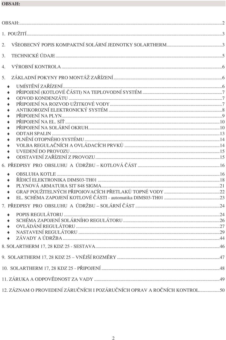 ..10 PŘIPOJENÍ NA SOLÁRNÍ OKRUH...10 ODTAH SPALIN...13 PLNĚNÍ OTOPNÉHO SYSTÉMU...14 VOLBA REGULAČNÍCH A OVLÁDACÍCH PRVKŮ...14 UVEDENÍ DO PROVOZU...15 ODSTAVENÍ ZAŘÍZENÍ Z PROVOZU...15 6.