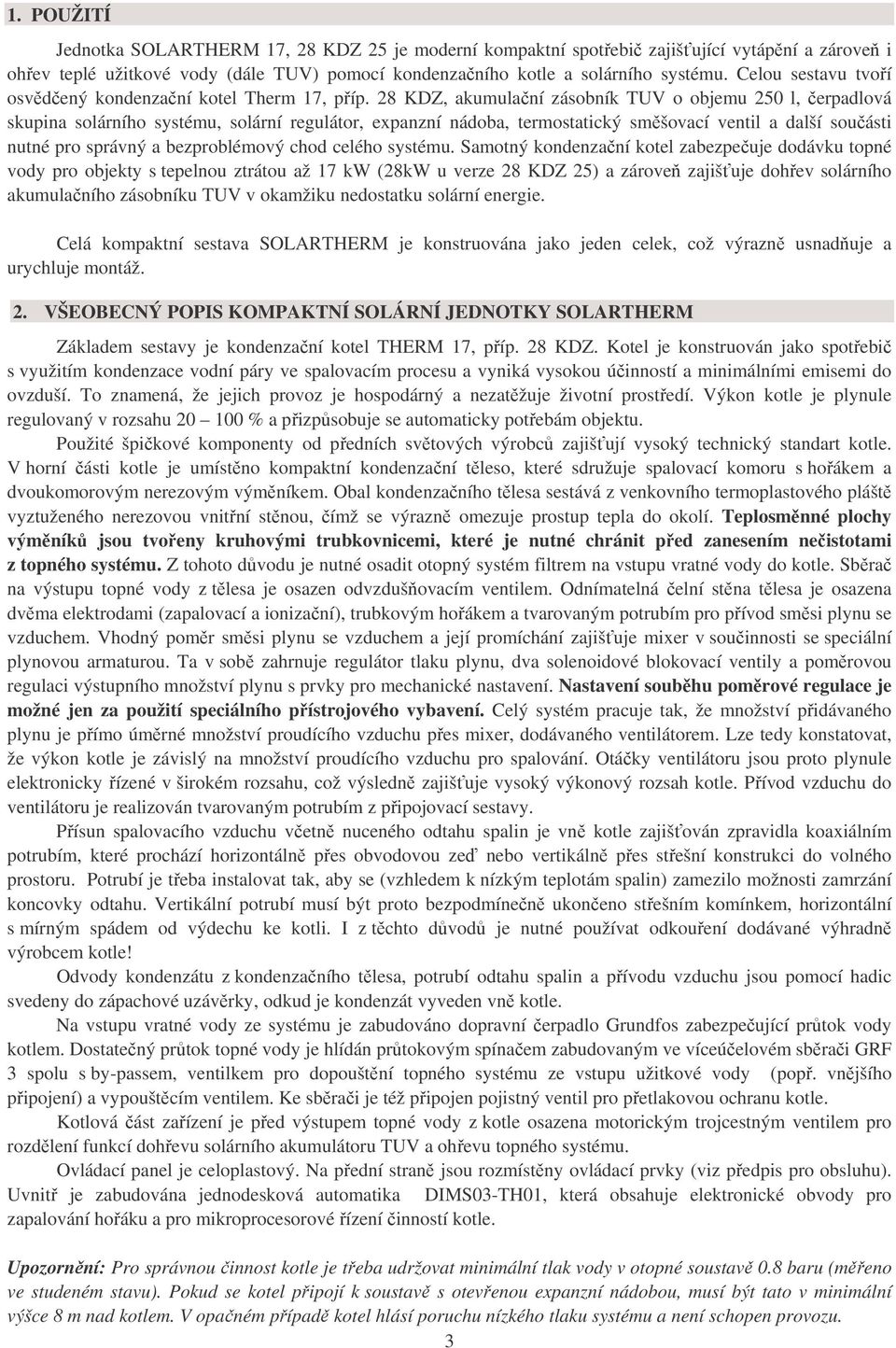 28 KDZ, akumulační zásobník TUV o objemu 250 l, čerpadlová skupina solárního systému, solární regulátor, expanzní nádoba, termostatický směšovací ventil a další součásti nutné pro správný a