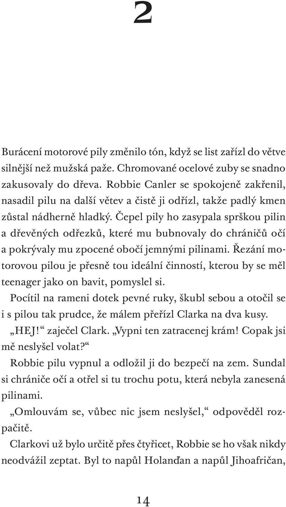 Čepel pily ho zasypala sprškou pilin a dřevěných odřezků, které mu bubnovaly do chráničů očí a pokrývaly mu zpocené obočí jemnými pilinami.