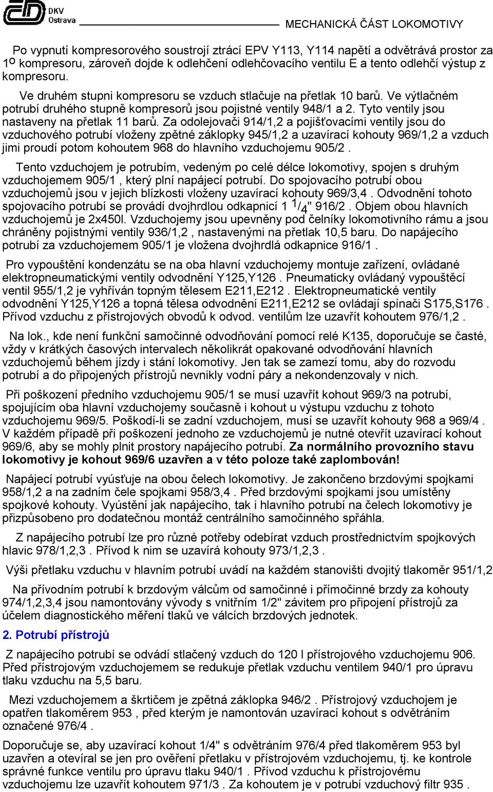 Za odolejovači 914/1,2 a pojišťovacími ventily jsou do vzduchového potrubí vloženy zpětné záklopky 945/1,2 a uzavírací kohouty 969/1,2 a vzduch jimi proudí potom kohoutem 968 do hlavního vzduchojemu