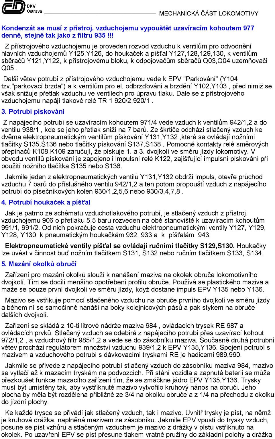 bloku, k odpojovačům sběračů Q03,Q04 uzemňovači Q05. Další větev potrubí z přístrojového vzduchojemu vede k EPV "Parkování" (Y104 tzv."parkovací brzda") a k ventilům pro el.