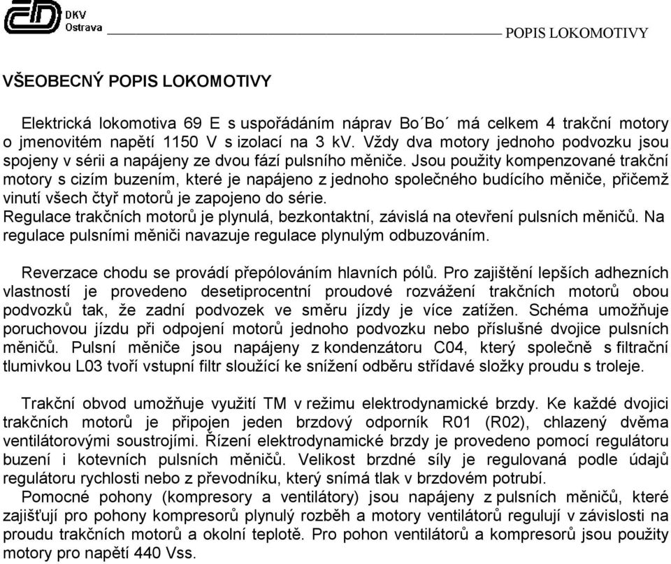 Jsou použity kompenzované trakční motory s cizím buzením, které je napájeno z jednoho společného budícího měniče, přičemž vinutí všech čtyř motorů je zapojeno do série.