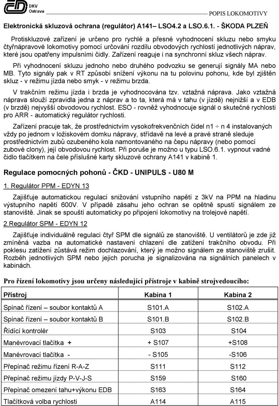 náprav, které jsou opatřeny impulsními čidly. Zařízení reaguje i na synchronní skluz všech náprav. Při vyhodnocení skluzu jednoho nebo druhého podvozku se generují signály MA nebo MB.