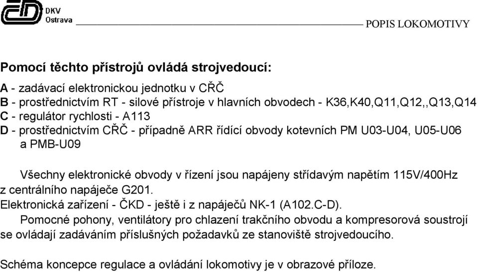 řízení jsou napájeny střídavým napětím 115V/400Hz z centrálního napáječe G201. Elektronická zařízení - ČKD - ještě i z napáječů NK-1 (A102.C-D).