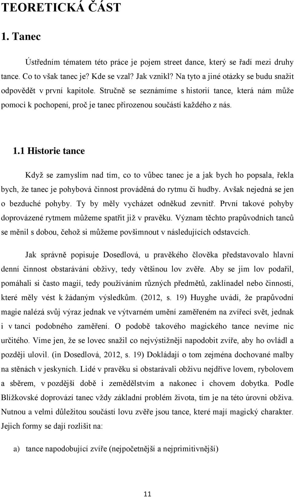 1 Historie tance Když se zamyslím nad tím, co to vůbec tanec je a jak bych ho popsala, řekla bych, že tanec je pohybová činnost prováděná do rytmu či hudby. Avšak nejedná se jen o bezduché pohyby.