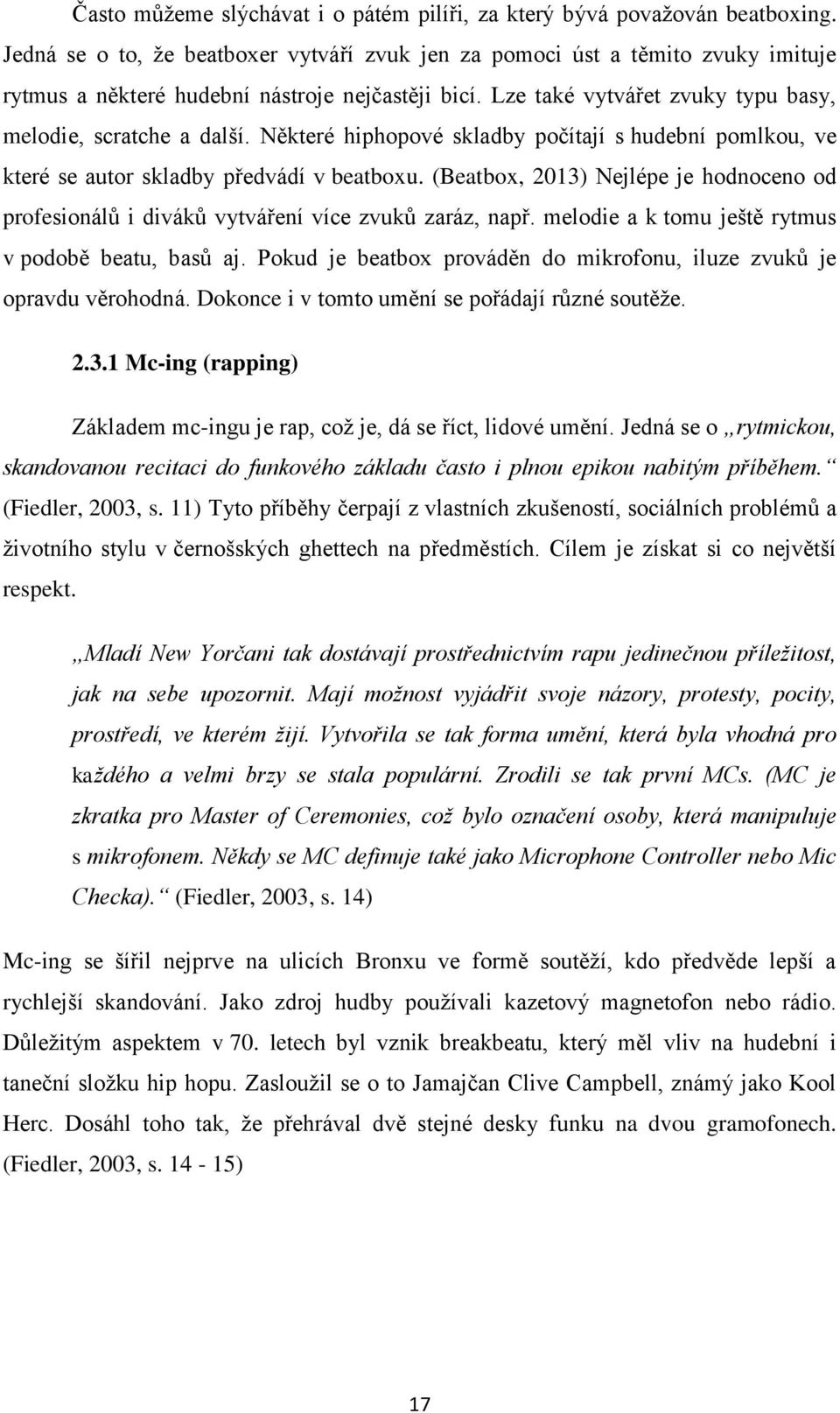 Některé hiphopové skladby počítají s hudební pomlkou, ve které se autor skladby předvádí v beatboxu. (Beatbox, 2013) Nejlépe je hodnoceno od profesionálů i diváků vytváření více zvuků zaráz, např.