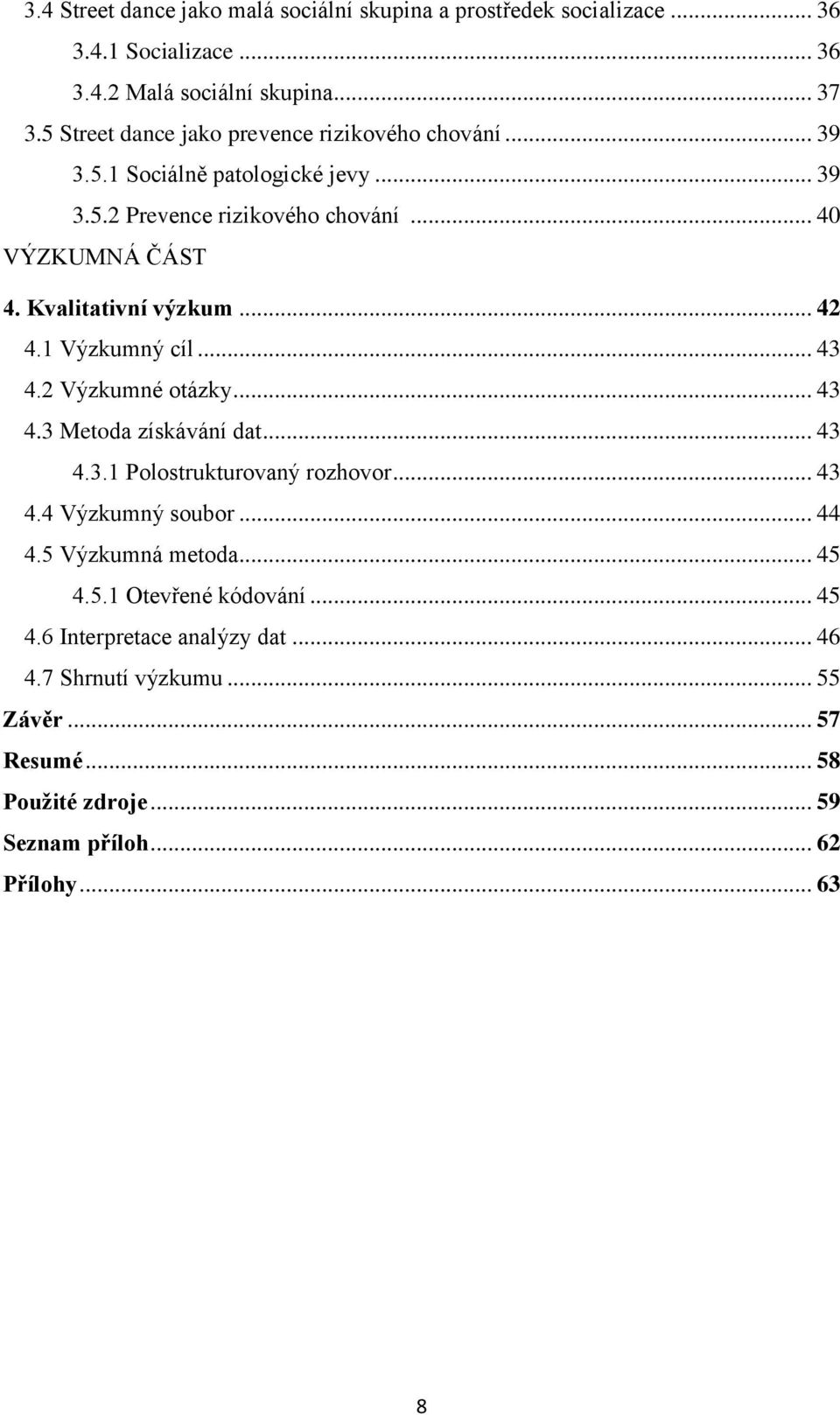 Kvalitativní výzkum... 42 4.1 Výzkumný cíl... 43 4.2 Výzkumné otázky... 43 4.3 Metoda získávání dat... 43 4.3.1 Polostrukturovaný rozhovor... 43 4.4 Výzkumný soubor.