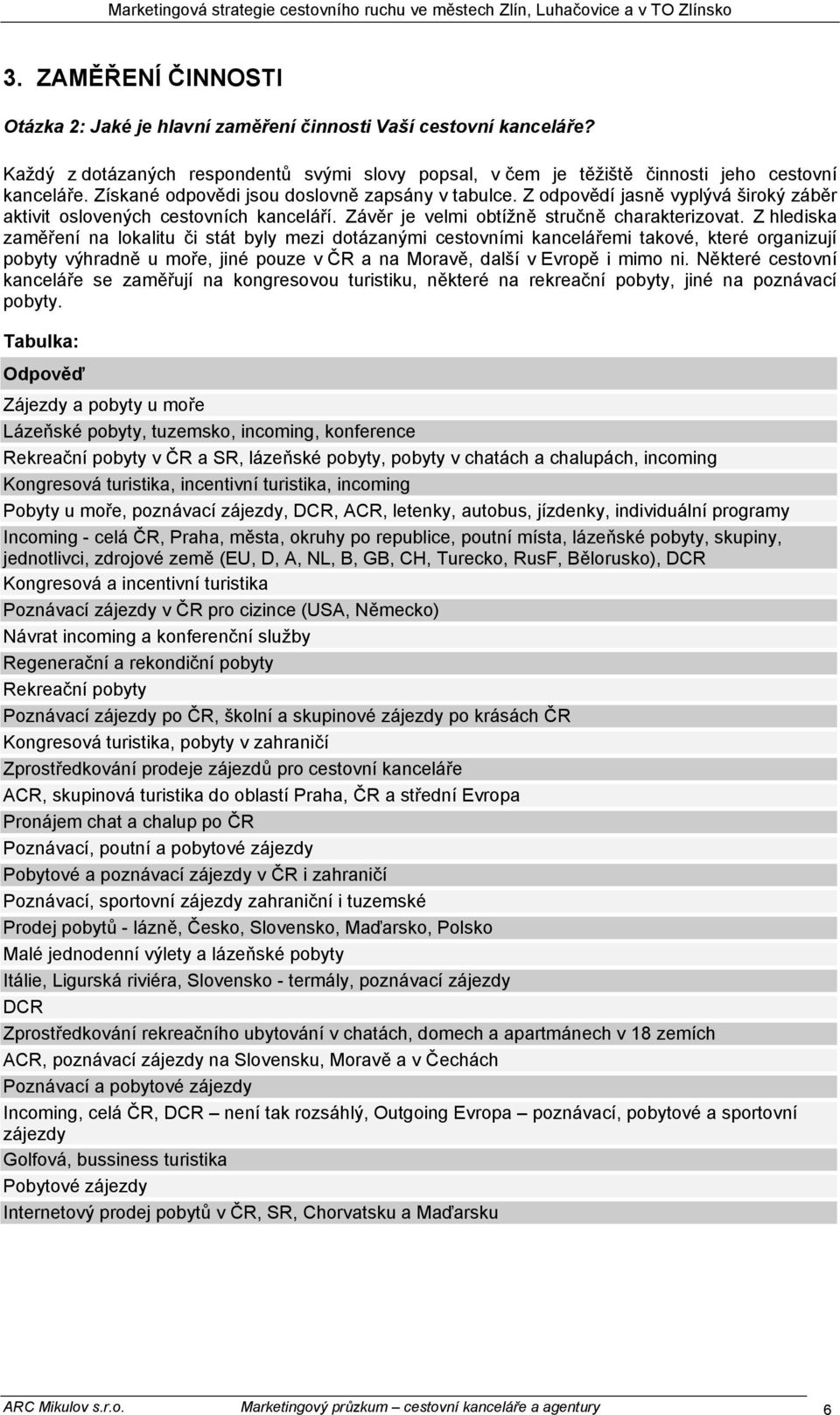 Z hlediska zaměření na lokalitu či stát byly mezi dotázanými cestovními kancelářemi takové, které organizují pobyty výhradně u moře, jiné pouze v ČR a na Moravě, další v Evropě i mimo ni.