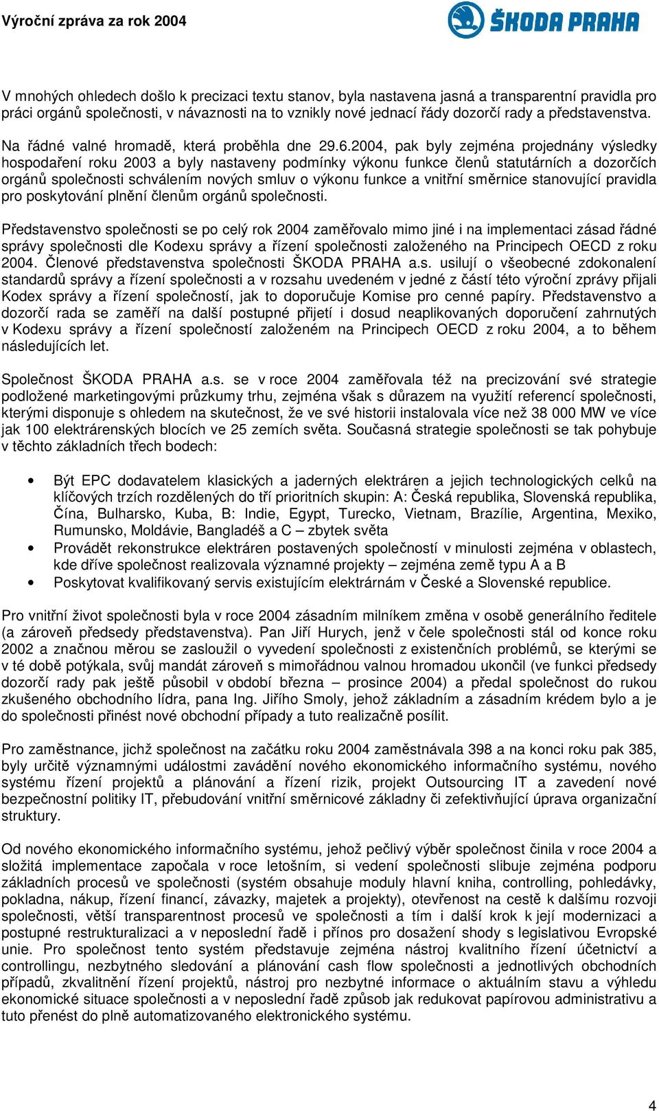 2004, pak byly zejména projednány výsledky hospodaení roku 2003 a byly nastaveny podmínky výkonu funkce len statutárních a dozorích orgán spolenosti schválením nových smluv o výkonu funkce a vnitní