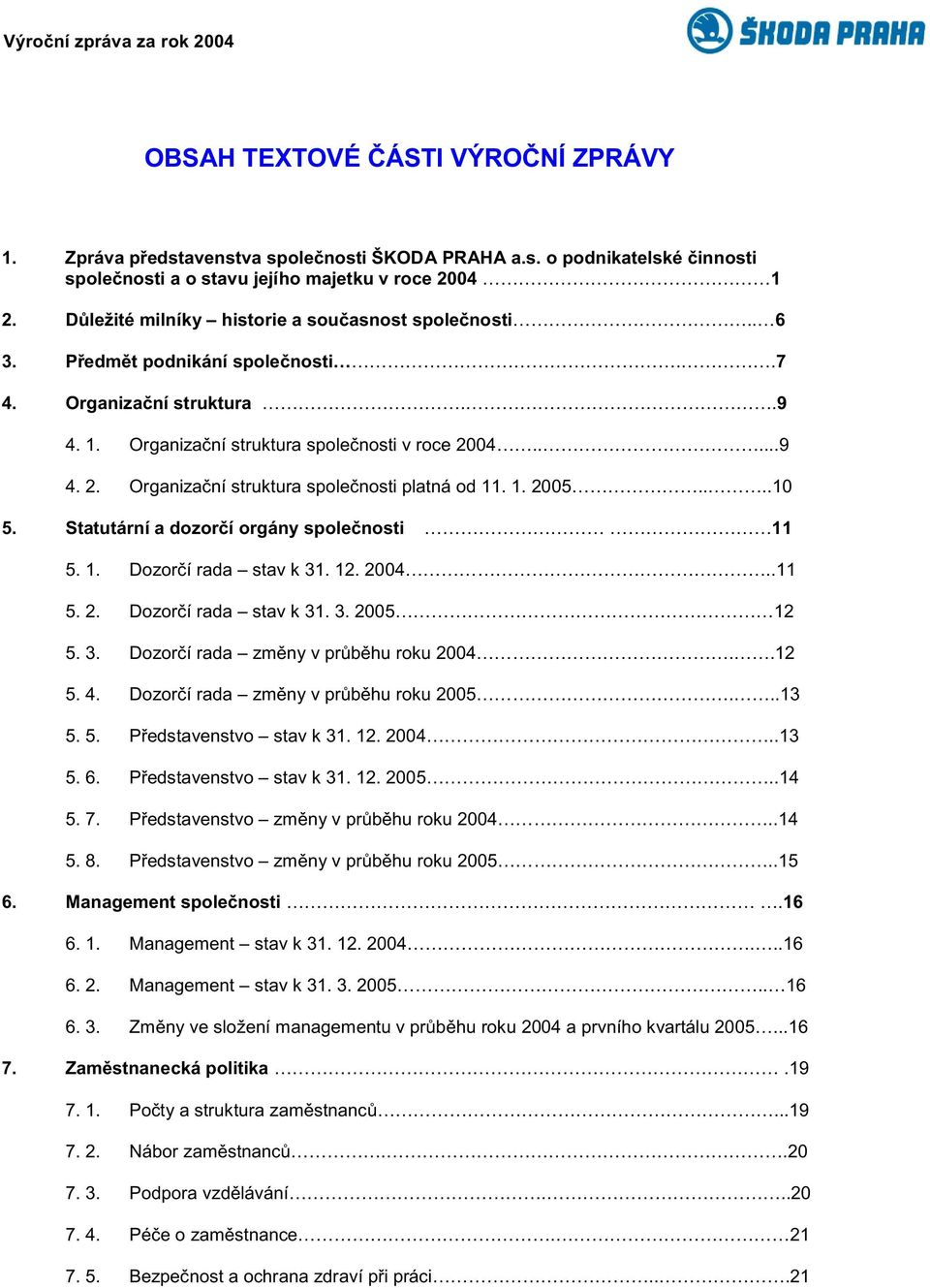 04.....9 4. 2. Organizaèní struktura spoleènosti platná od 11. 1. 2005....10 5. Statutární a dozorèí orgány spoleènosti 11 5. 1. Dozorèí rada stav k 31. 12. 2004..11 5. 2. Dozorèí rada stav k 31. 3. 2005 12 5.