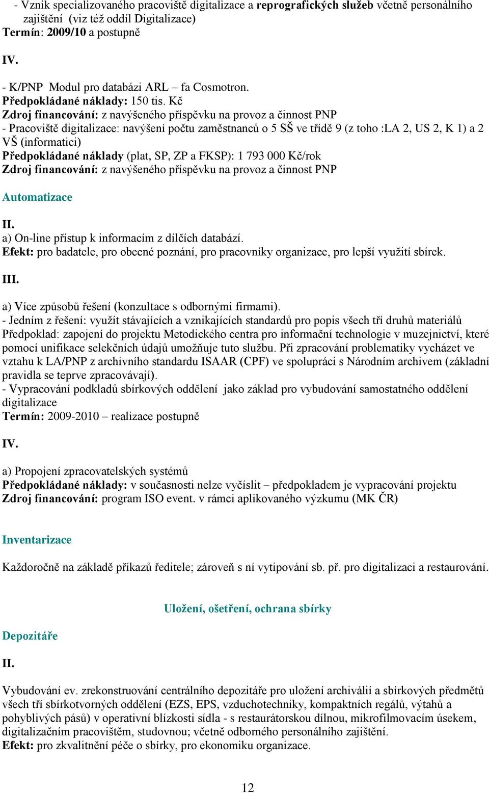 Kč - Pracoviště digitalizace: navýšení počtu zaměstnanců o 5 SŠ ve třídě 9 (z toho :LA 2, US 2, K 1) a 2 VŠ (informatici) Předpokládané náklady (plat, SP, ZP a FKSP): 1 793 000 Kč/rok Automatizace a)