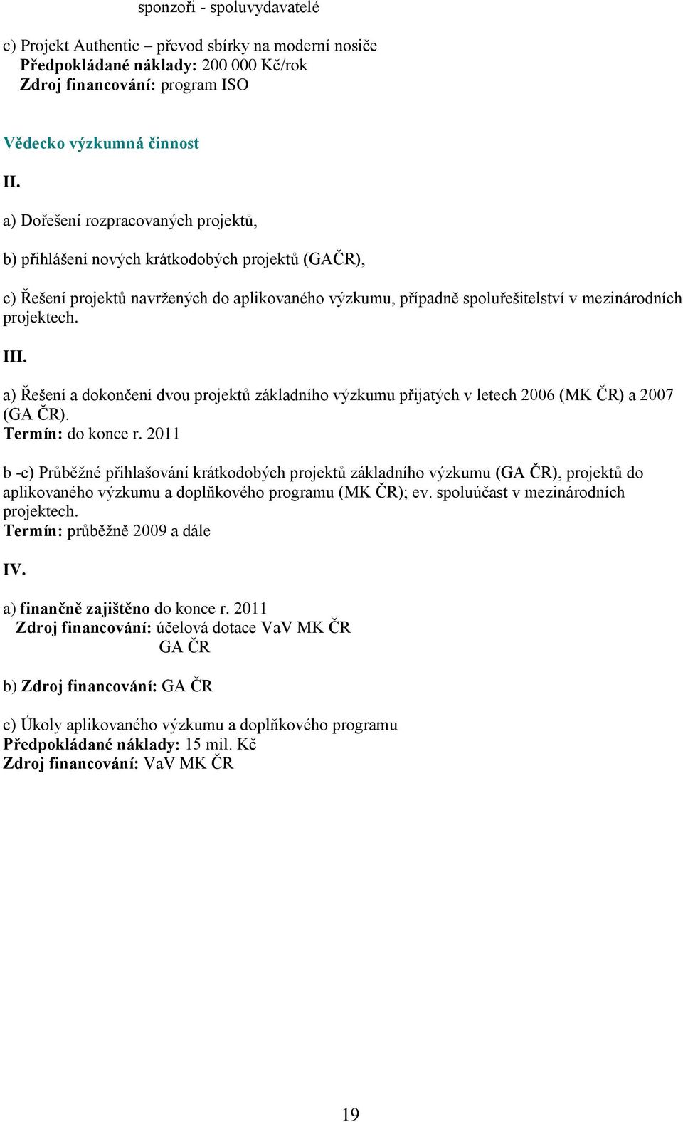 I a) Řešení a dokončení dvou projektů základního výzkumu přijatých v letech 2006 (MK ČR) a 2007 (GA ČR). Termín: do konce r.