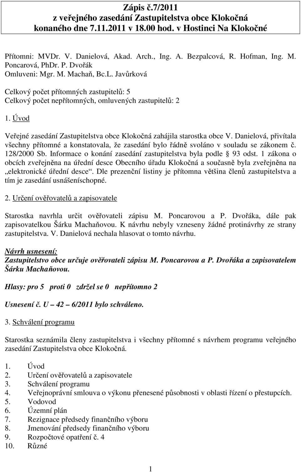 Úvod Veřejné zasedání Zastupitelstva obce Klokočná zahájila starostka obce V. Danielová, přivítala všechny přítomné a konstatovala, že zasedání bylo řádně svoláno v souladu se zákonem č. 128/2000 Sb.