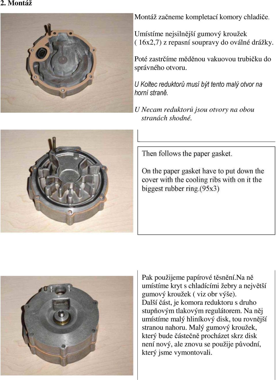 U Necam reduktorů jsou otvory na obou stranách shodné. Pak použijeme papírové těsnění.na ně umístíme kryt s chladícími žebry a největší gumový kroužek ( viz obr výše).