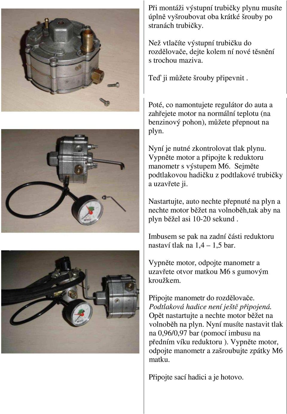 Vypněte motor a připojte k reduktoru manometr s výstupem M6. Sejměte podtlakovou hadičku z podtlakové trubičky a uzavřete ji.