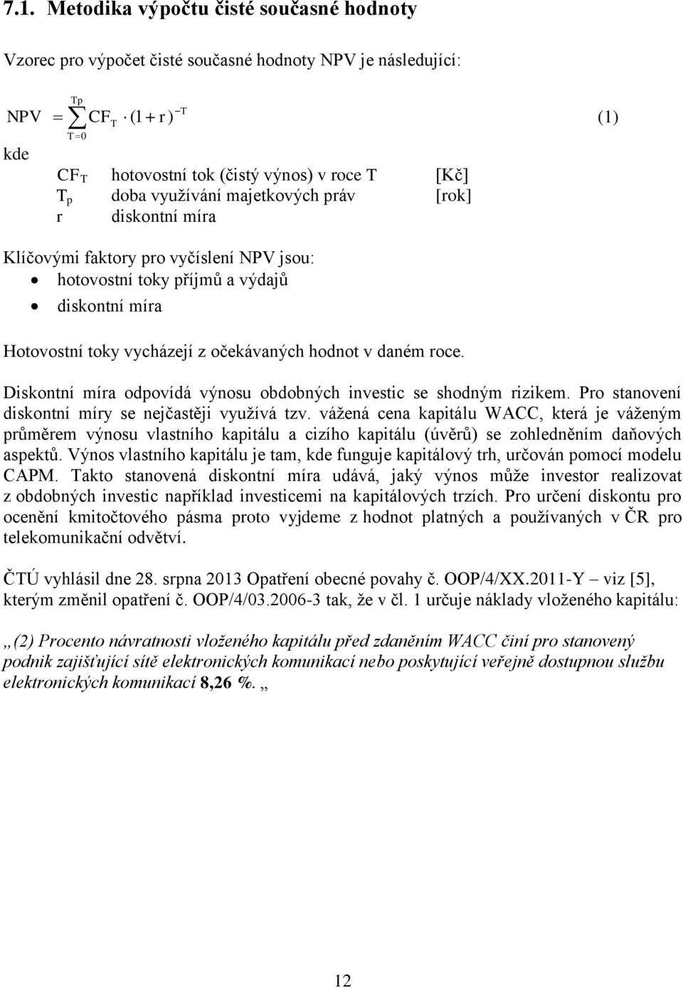 Diskontní míra odpovídá výnosu obdobných investic se shodným rizikem. Pro stanovení diskontní míry se nejčastěji využívá tzv.