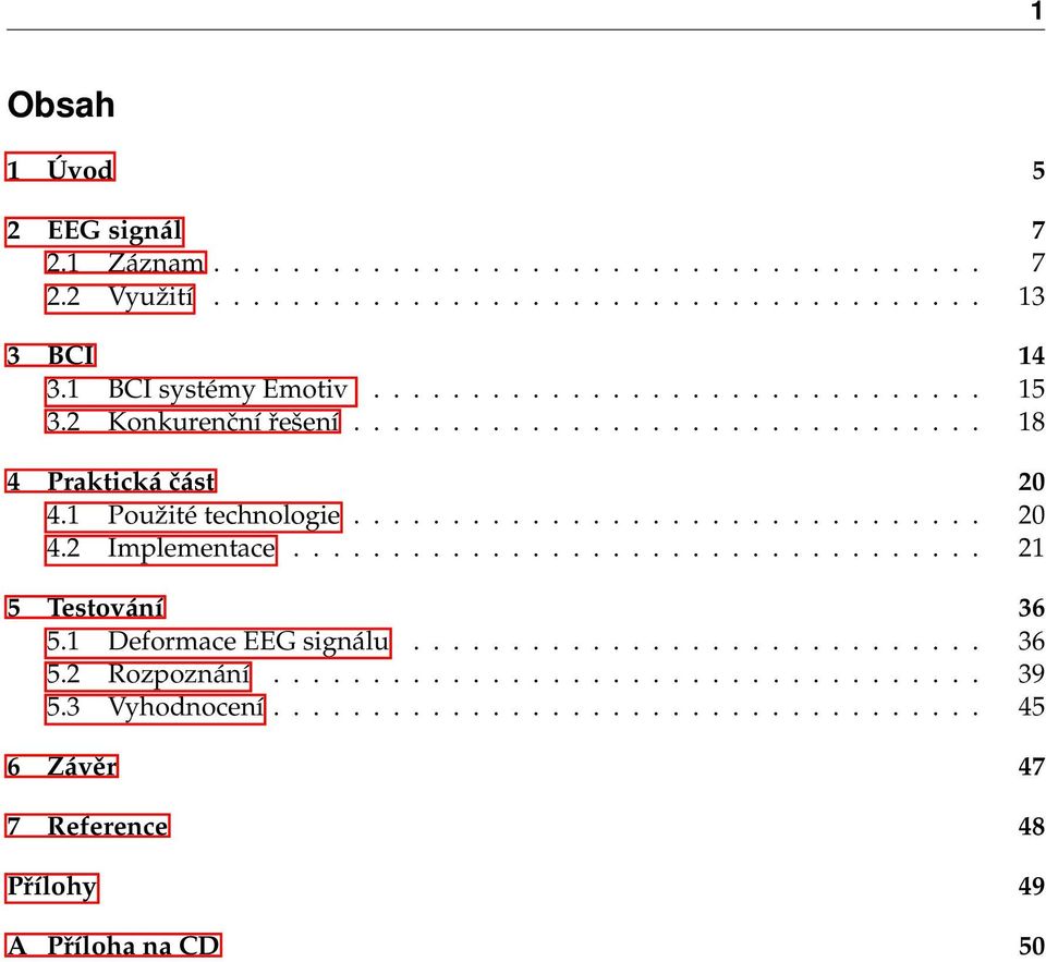 ............................... 20 4.2 Implementace................................... 21 5 Testování 36 5.1 Deformace EEG signálu............................. 36 5.2 Rozpoznání.