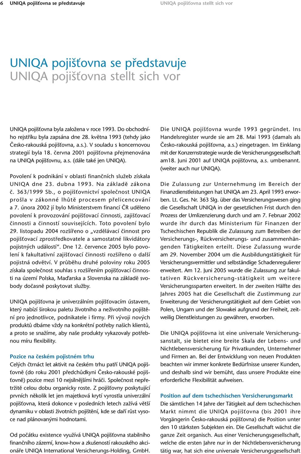 června 2001 pojišťovna přejmenována na UNIQA pojišťovnu, a.s. (dále také jen UNIQA). Povolení k podnikání v oblasti finančních služeb získala UNIQA dne 23. dubna 1993. Na základě zákona č.