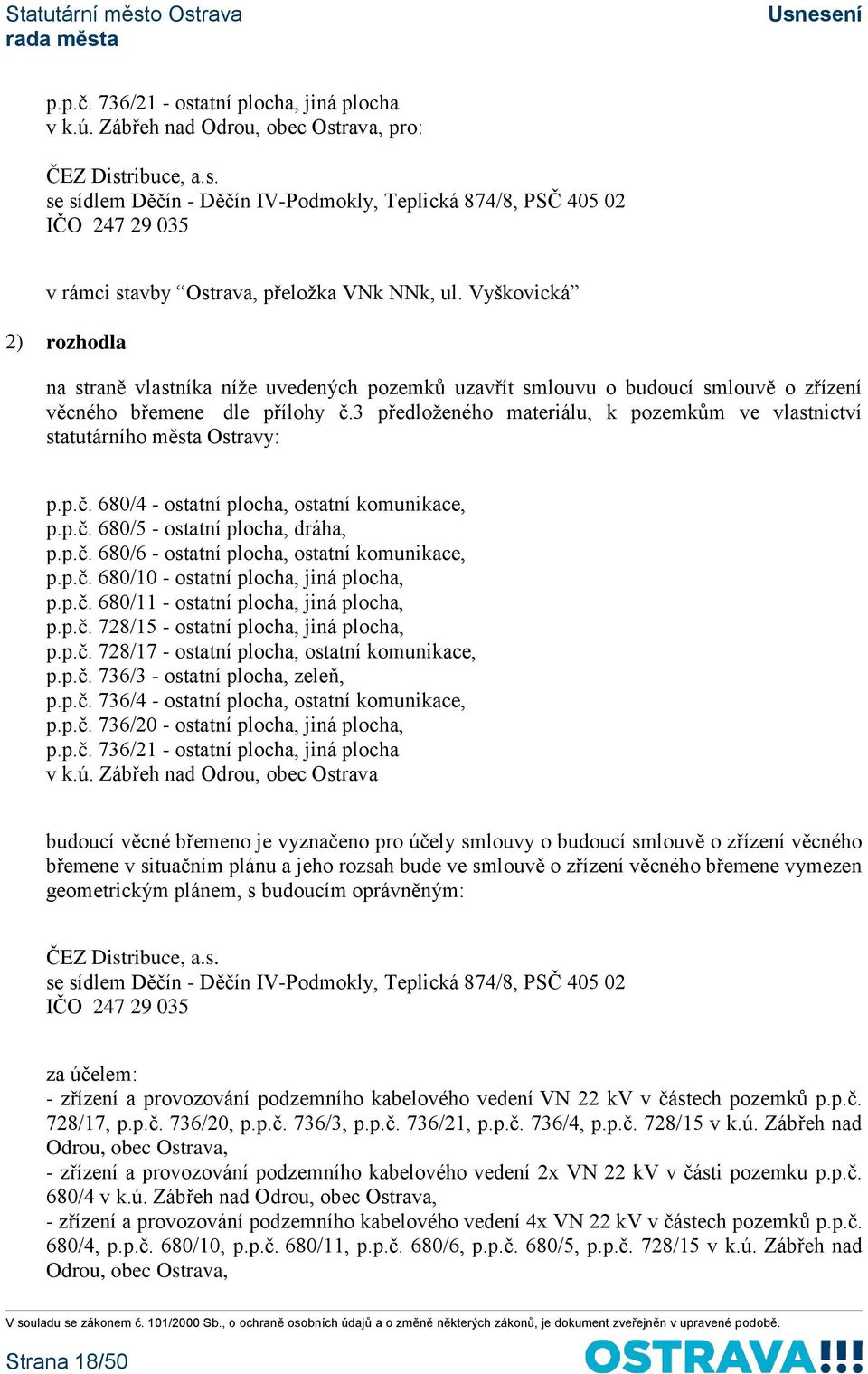 3 předloženého materiálu, k pozemkům ve vlastnictví statutárního města Ostravy: p.p.č. 680/4 - ostatní plocha, ostatní komunikace, p.p.č. 680/5 - ostatní plocha, dráha, p.p.č. 680/6 - ostatní plocha, ostatní komunikace, p.