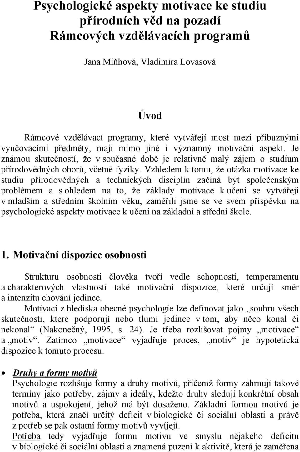 Vzhledem k tomu, že otázka motivace ke studiu přírodovědných a technických disciplín začíná být společenským problémem a s ohledem na to, že základy motivace k učení se vytvářejí v mladším a středním