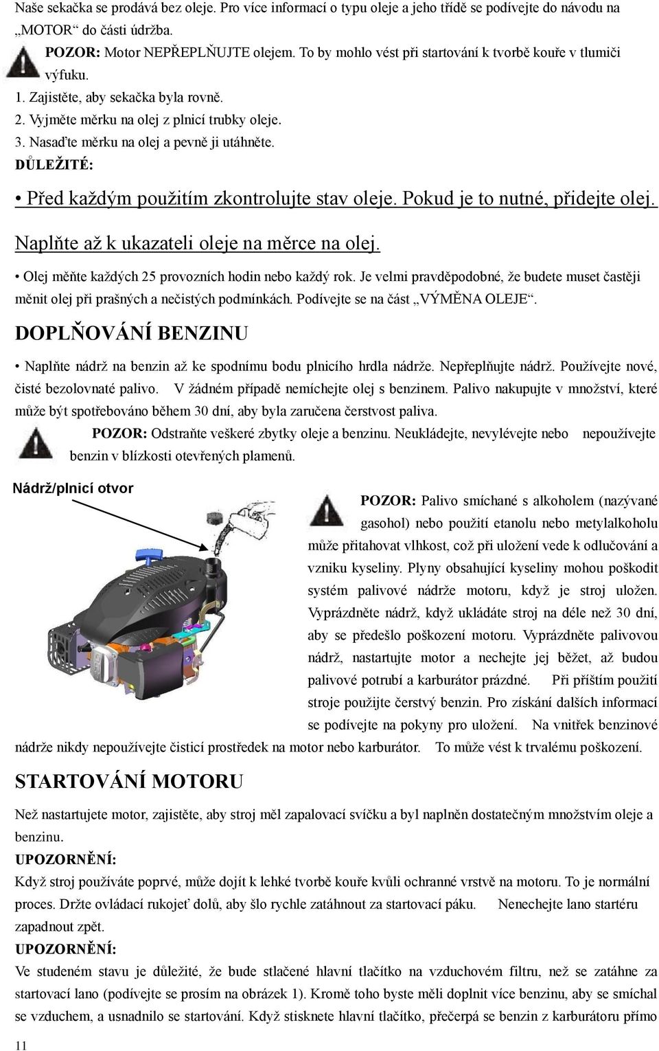 DŮLEŽITÉ: Před každým použitím zkontrolujte stav oleje. Pokud je to nutné, přidejte olej. Naplňte až k ukazateli oleje na měrce na olej. Olej měňte každých 25 provozních hodin nebo každý rok.