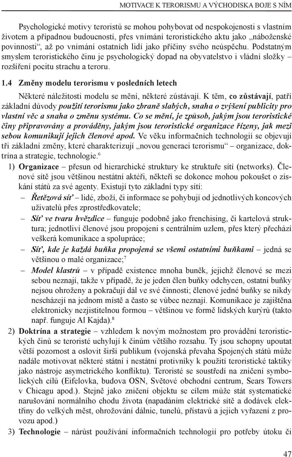 Podstatným smyslem teroristického činu je psychologický dopad na obyvatelstvo i vládní složky rozšíření pocitu strachu a teroru. 1.