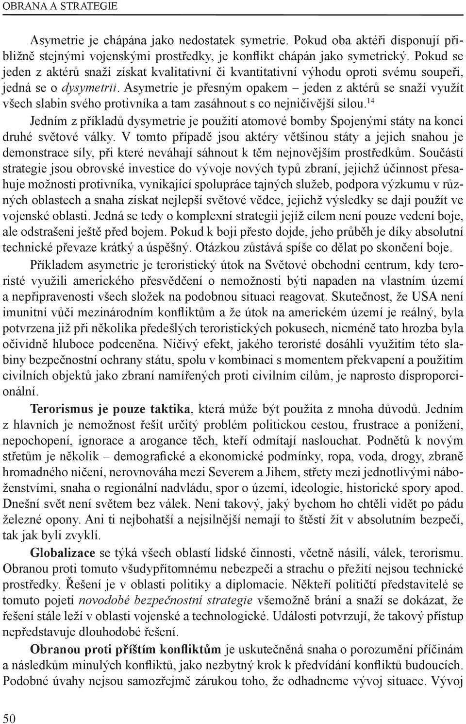 Asymetrie je přesným opakem jeden z aktérů se snaží využít všech slabin svého protivníka a tam zasáhnout s co nejničivější silou.