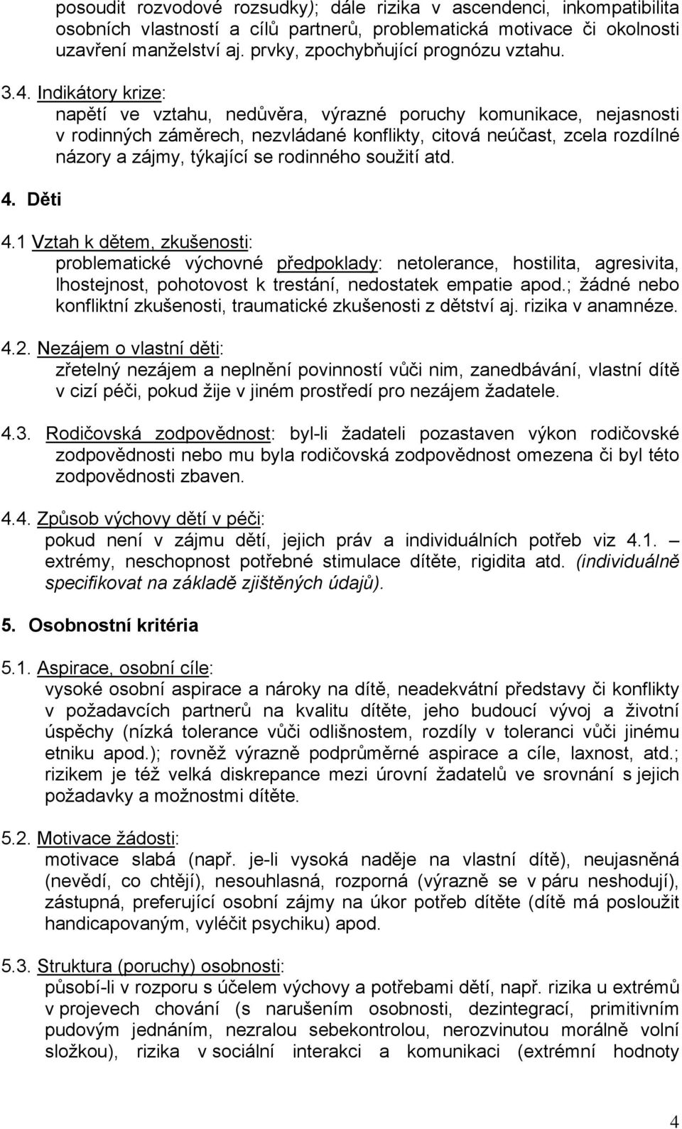 Indikátory krize: napětí ve vztahu, nedůvěra, výrazné poruchy komunikace, nejasnosti v rodinných záměrech, nezvládané konflikty, citová neúčast, zcela rozdílné názory a zájmy, týkající se rodinného