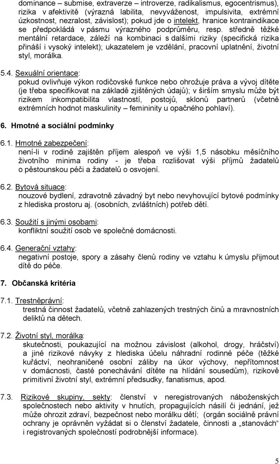 středně těžké mentální retardace, záleží na kombinaci s dalšími riziky (specifická rizika přináší i vysoký intelekt); ukazatelem je vzdělání, pracovní uplatnění, životní styl, morálka. 5.4.