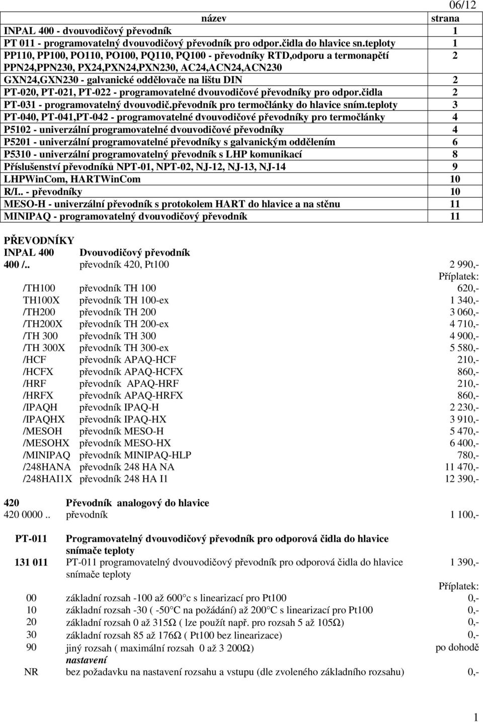 PT-020, PT-021, PT-022 - programovatelné dvouvodičové převodníky pro odpor.čidla 2 PT-031 - programovatelný dvouvodič.převodník pro termočlánky do hlavice sním.